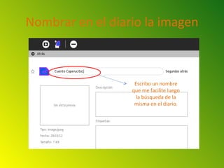Nombrar en el diario la imagen



                   Escribo un nombre
                  que me facilite luego
                    la búsqueda de la
                   misma en el diario.
 