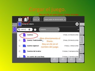 Cargar el juego.
    Doy un clic en este ícono- Cargar el juego.




    Abre directamente el
           Diario.
      Doy un clic en el
     nombre del juego.
 