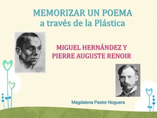 MEMORIZAR UN POEMA
a través de la Plástica
MIGUEL HERNÁNDEZ Y
PIERRE AUGUSTE RENOIR
Magdalena Pastor Noguera
 