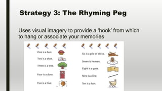 Strategy 3: The Rhyming Peg
Uses visual imagery to provide a ‘hook’ from which
to hang or associate your memories
 