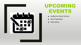 UPCOMING
EVENTS
■ Ineffective Study Routine
■ Test Preparation
■ Note taking
 
