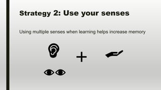 Strategy 2: Use your senses
Using multiple senses when learning helps increase memory
 