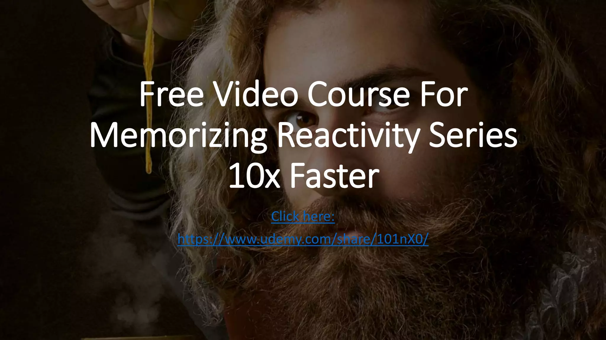 Free Video Course For
Memorizing Reactivity Series
10x Faster
Click here:
https://www.udemy.com/share/101nX0/
 