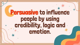Persuasive to influence
people by using
credibility, logic and
emotion.