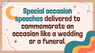 Special occasion
speeches delivered to
commemorate an
occasion like a wedding
or a funeral.