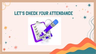 LET’S CHECK YOUR ATTENDANCE