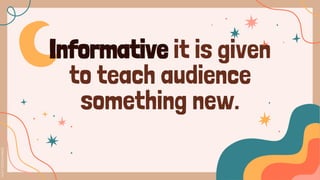 Informative it is given
to teach audience
something new.