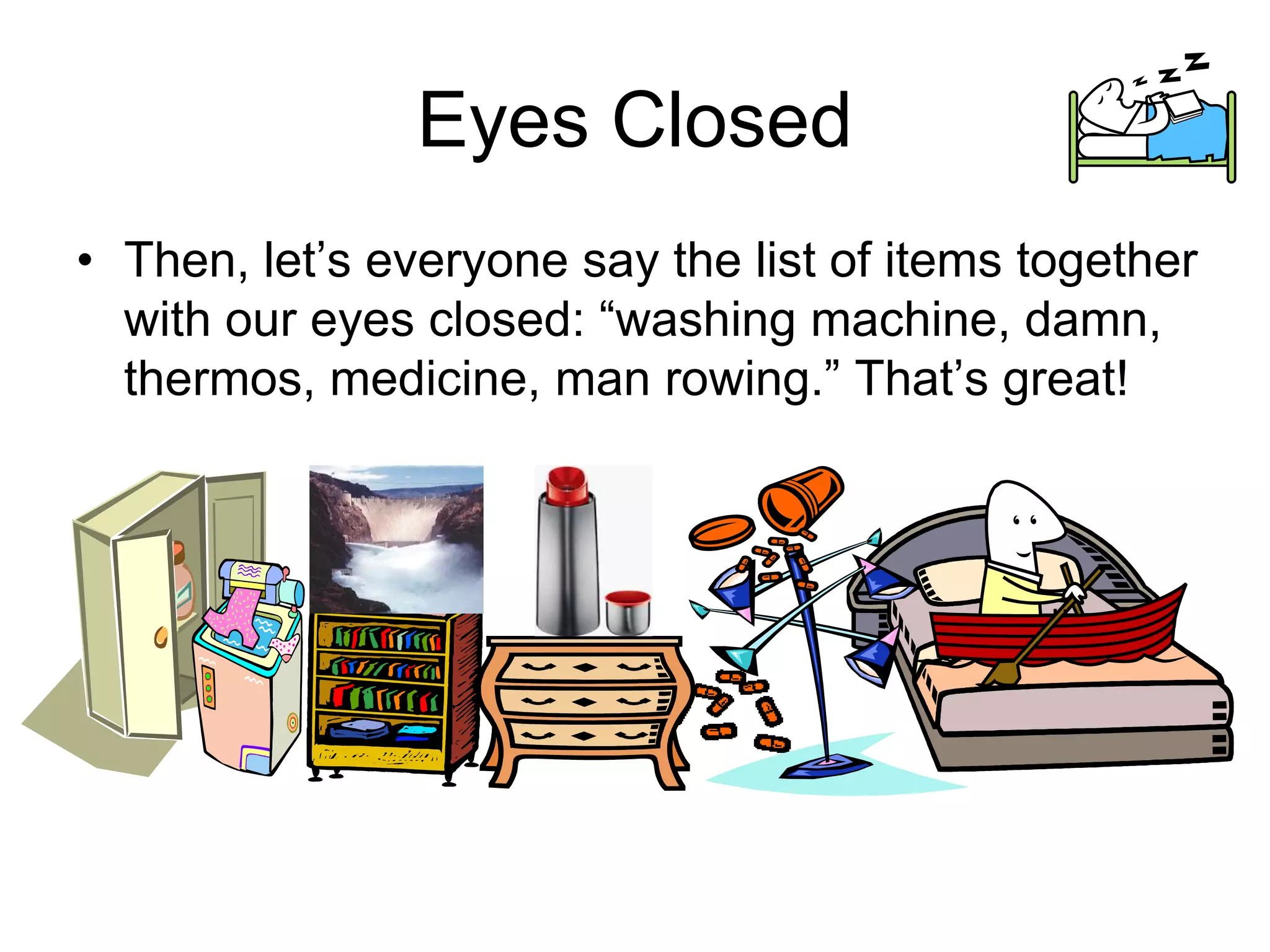 Eyes Closed
• Then, let’s everyone say the list of items together
with our eyes closed: “washing machine, damn,
thermos, medicine, man rowing.” That’s great!
 