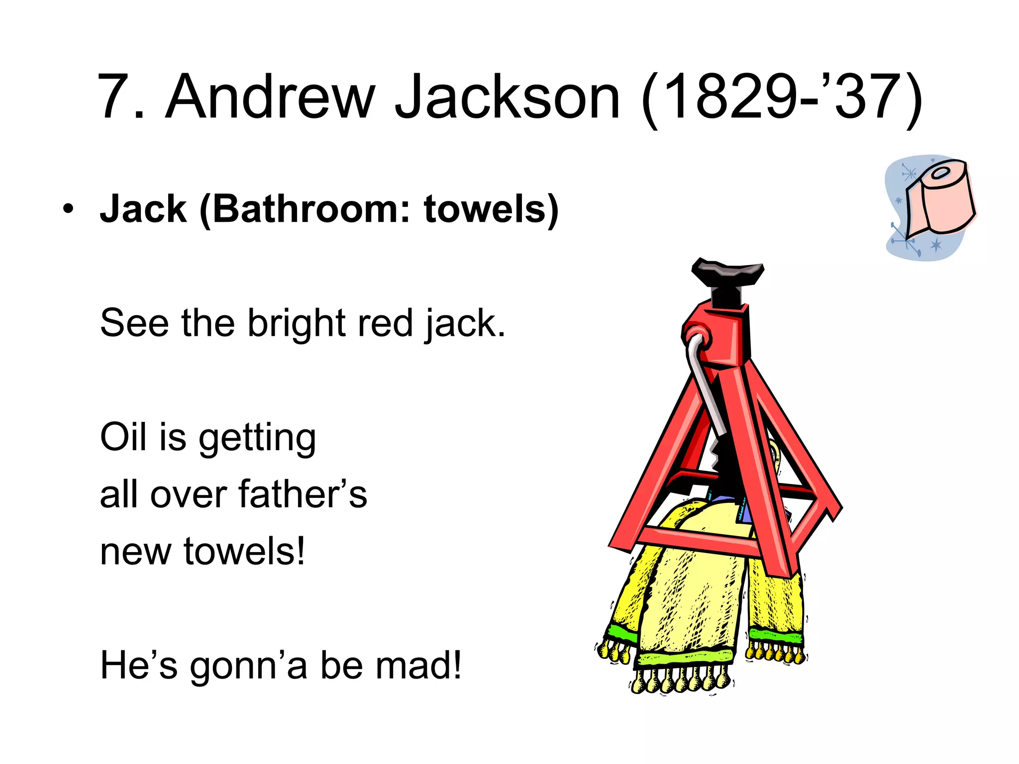 7. Andrew Jackson (1829-’37)
• Jack (Bathroom: towels)
See the bright red jack.
Oil is getting
all over father’s
new towels!
He’s gonn’a be mad!
 