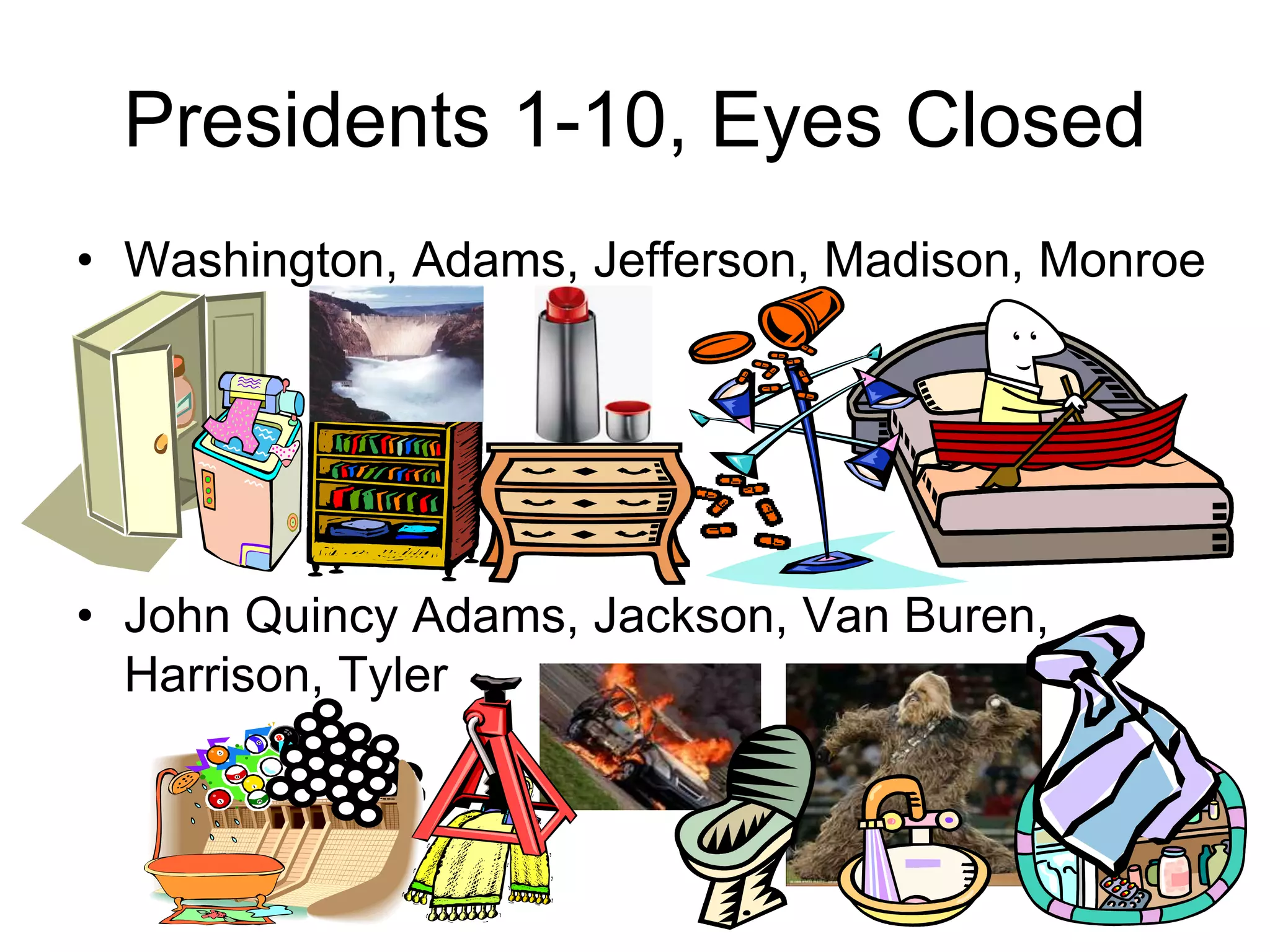 Presidents 1-10, Eyes Closed
• Washington, Adams, Jefferson, Madison, Monroe
• John Quincy Adams, Jackson, Van Buren,
Harrison, Tyler
 