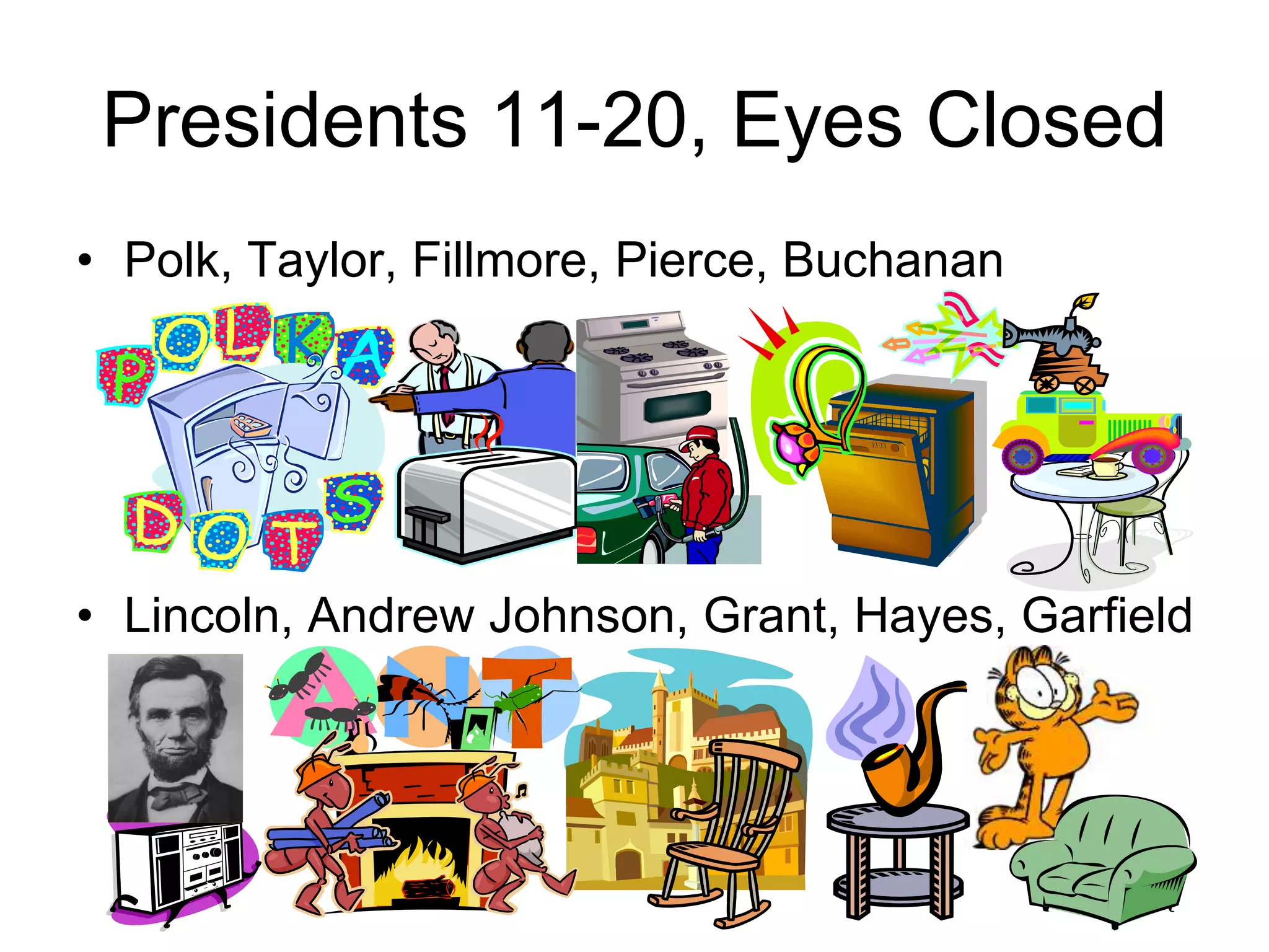 Presidents 11-20, Eyes Closed
• Polk, Taylor, Fillmore, Pierce, Buchanan
• Lincoln, Andrew Johnson, Grant, Hayes, Garfield
 