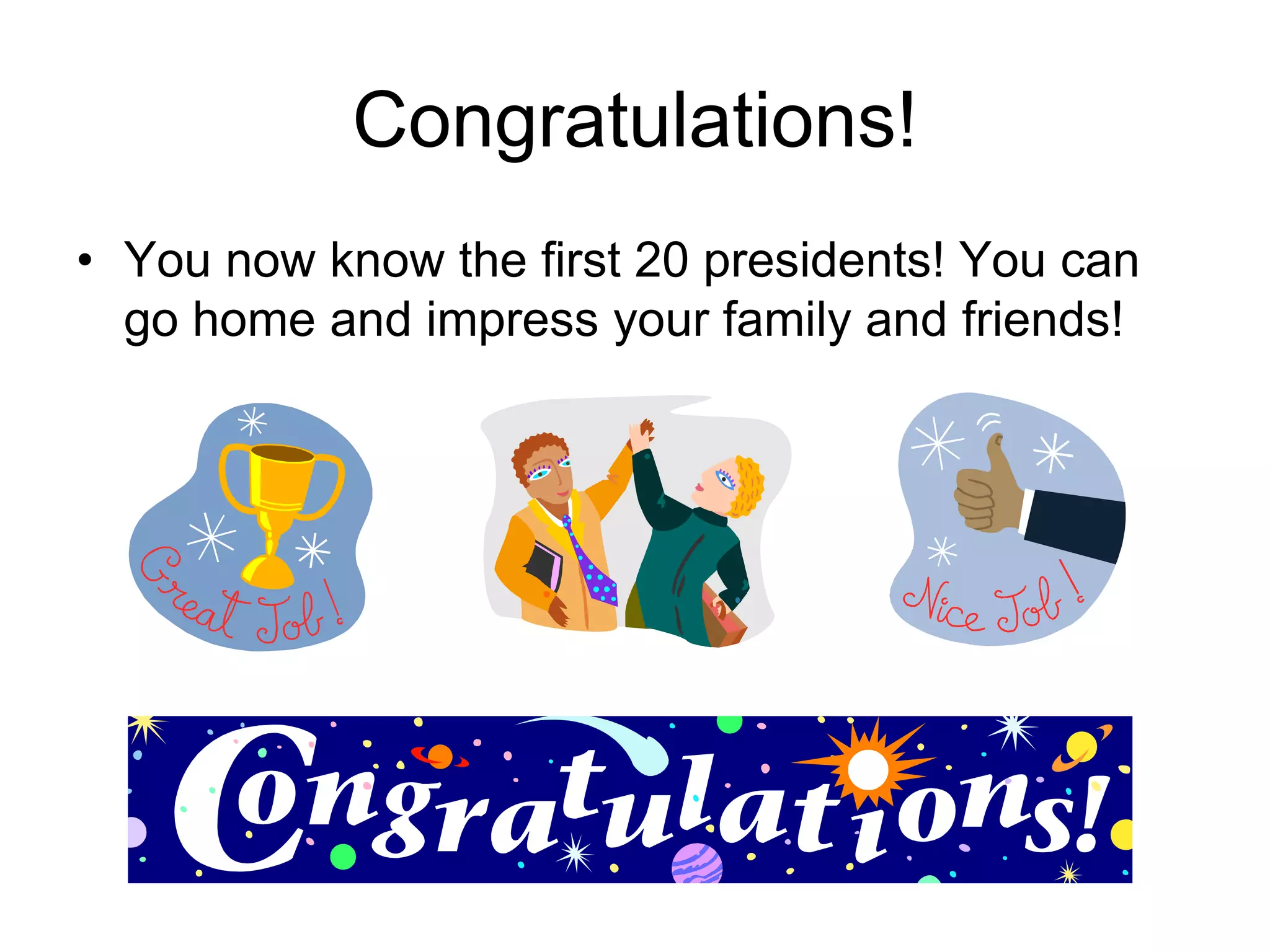 Congratulations!
• You now know the first 20 presidents! You can
go home and impress your family and friends!
 