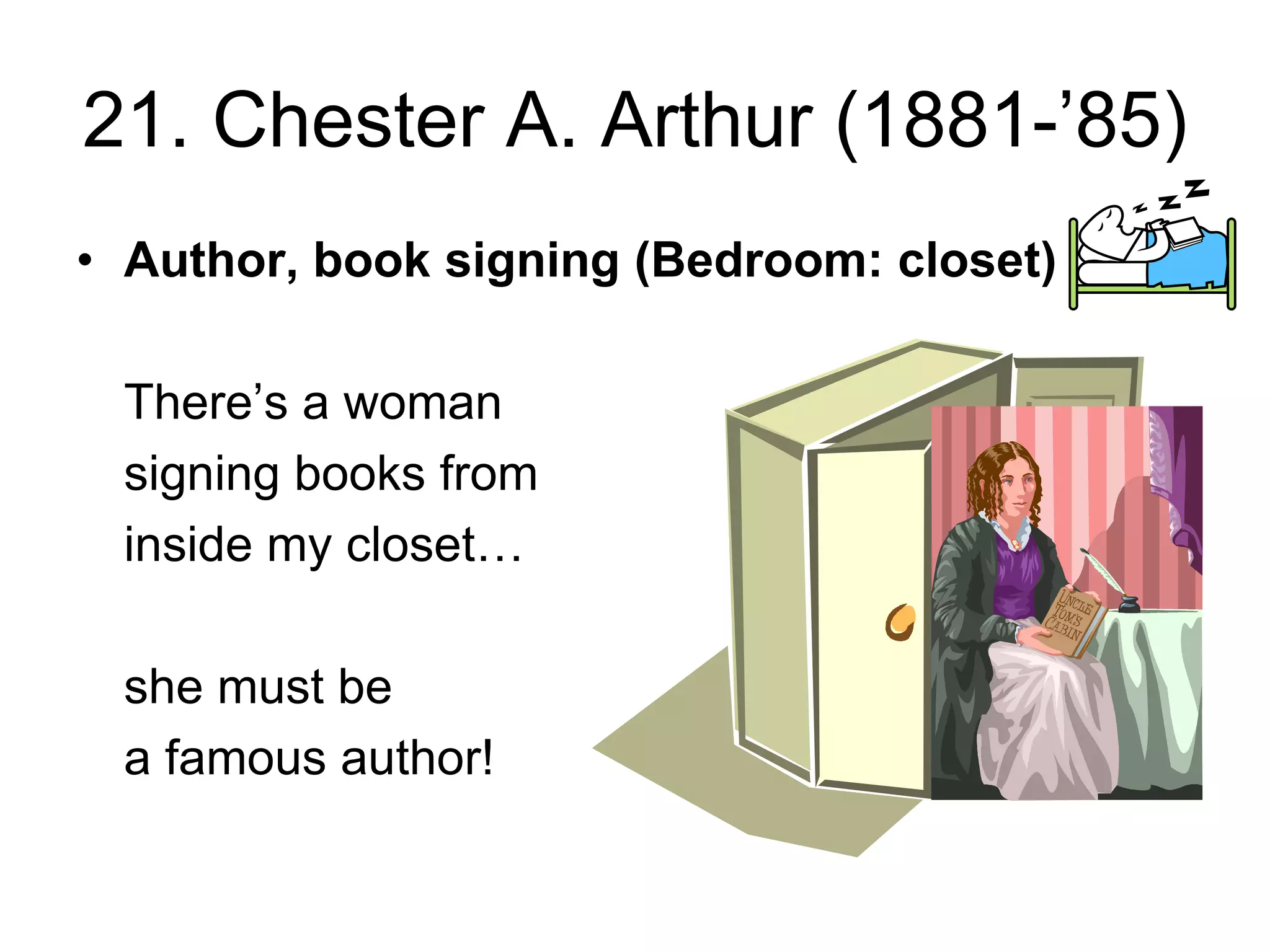 21. Chester A. Arthur (1881-’85)
• Author, book signing (Bedroom: closet)
There’s a woman
signing books from
inside my closet…
she must be
a famous author!
 