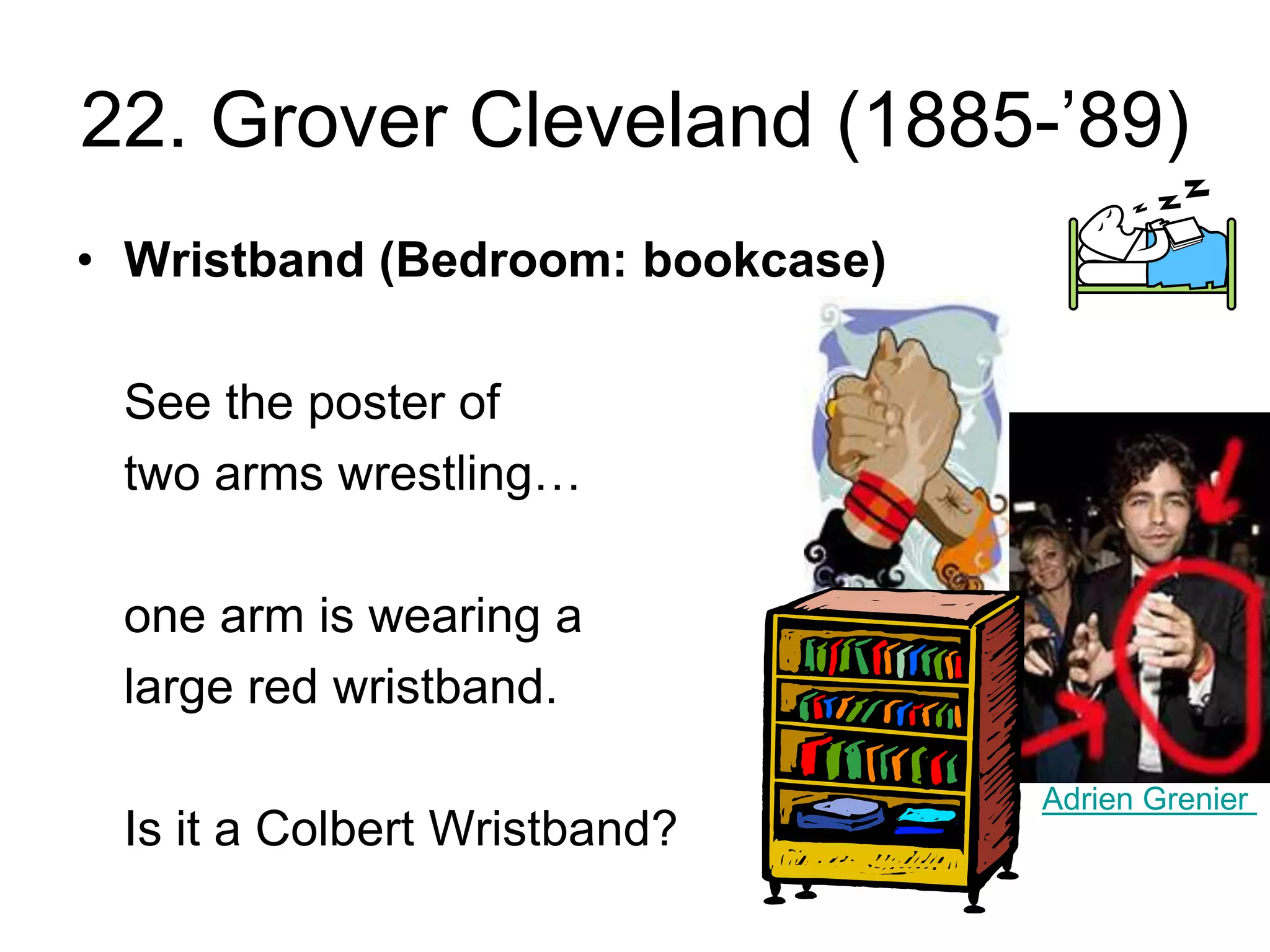 22. Grover Cleveland (1885-’89)
• Wristband (Bedroom: bookcase)
See the poster of
two arms wrestling…
one arm is wearing a
large red wristband.
Is it a Colbert Wristband?
Adrien Grenier
 