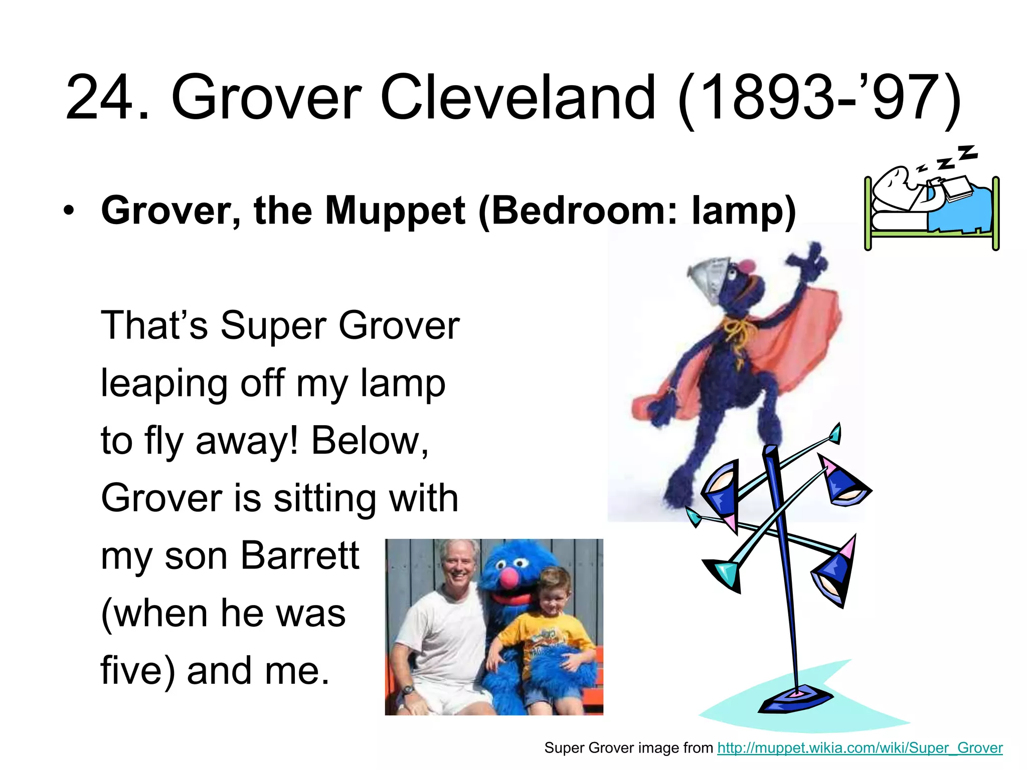 24. Grover Cleveland (1893-’97)
• Grover, the Muppet (Bedroom: lamp)
That’s Super Grover
leaping off my lamp
to fly away! Below,
Grover is sitting with
my son Barrett
(when he was
five) and me.
Super Grover image from http://muppet.wikia.com/wiki/Super_Grover
 