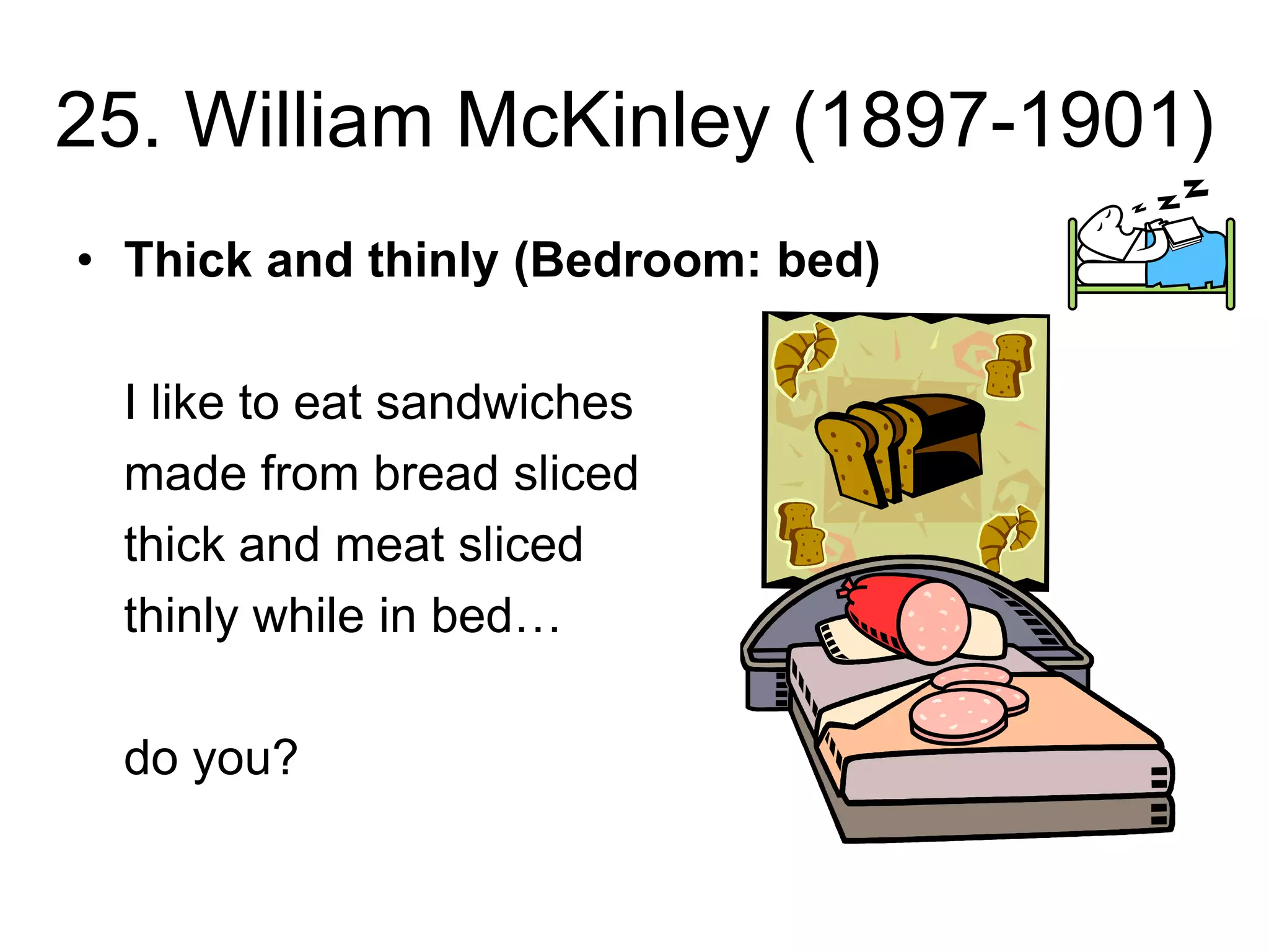 25. William McKinley (1897-1901)
• Thick and thinly (Bedroom: bed)
I like to eat sandwiches
made from bread sliced
thick and meat sliced
thinly while in bed…
do you?
 