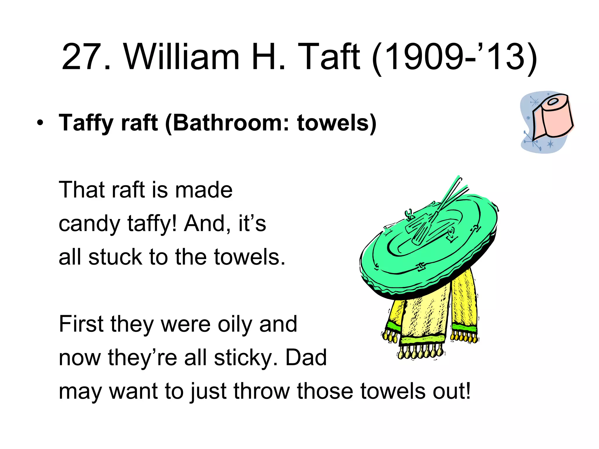 27. William H. Taft (1909-’13)
• Taffy raft (Bathroom: towels)
That raft is made
candy taffy! And, it’s
all stuck to the towels.
First they were oily and
now they’re all sticky. Dad
may want to just throw those towels out!
 