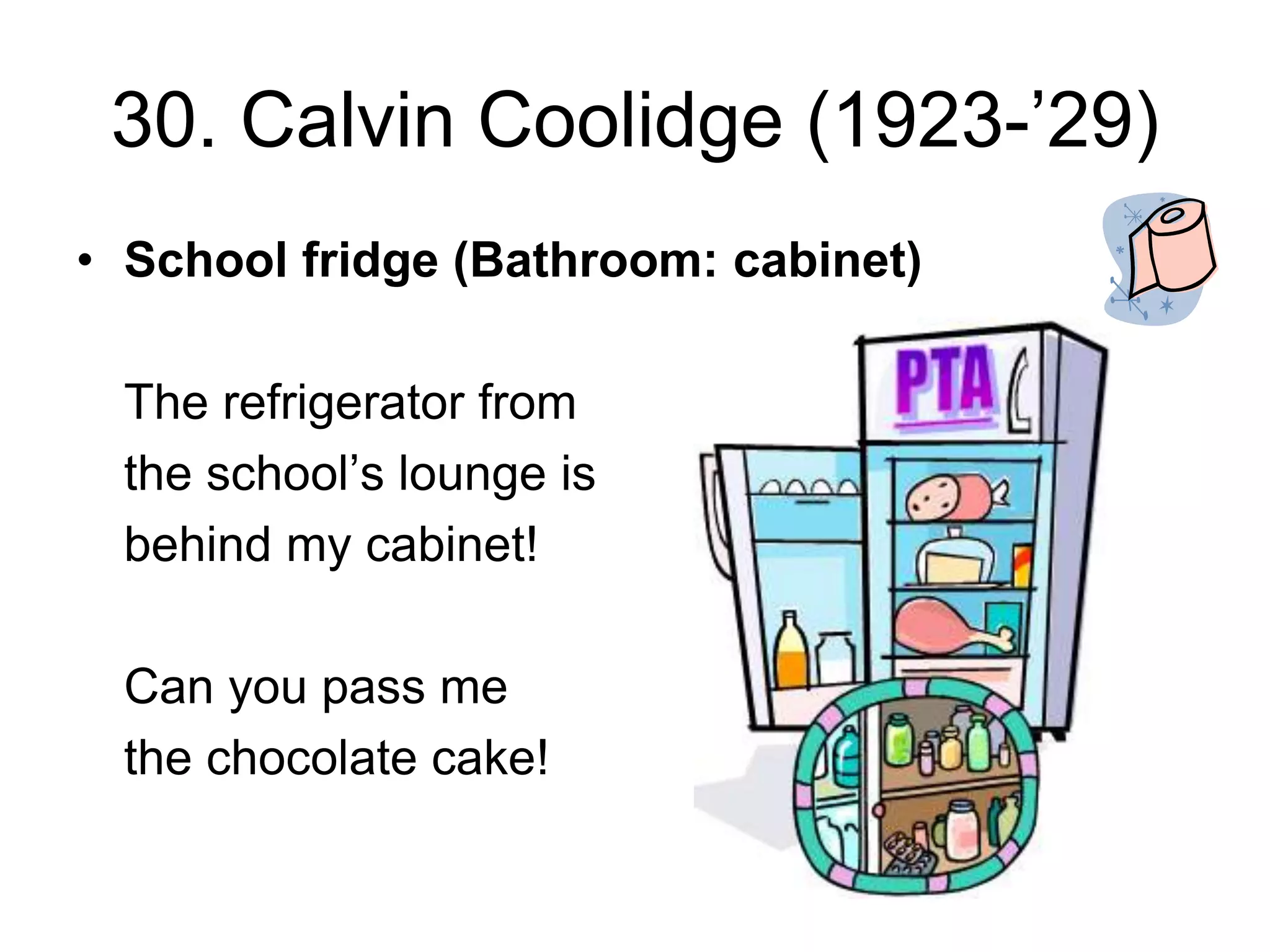 30. Calvin Coolidge (1923-’29)
• School fridge (Bathroom: cabinet)
The refrigerator from
the school’s lounge is
behind my cabinet!
Can you pass me
the chocolate cake!
 