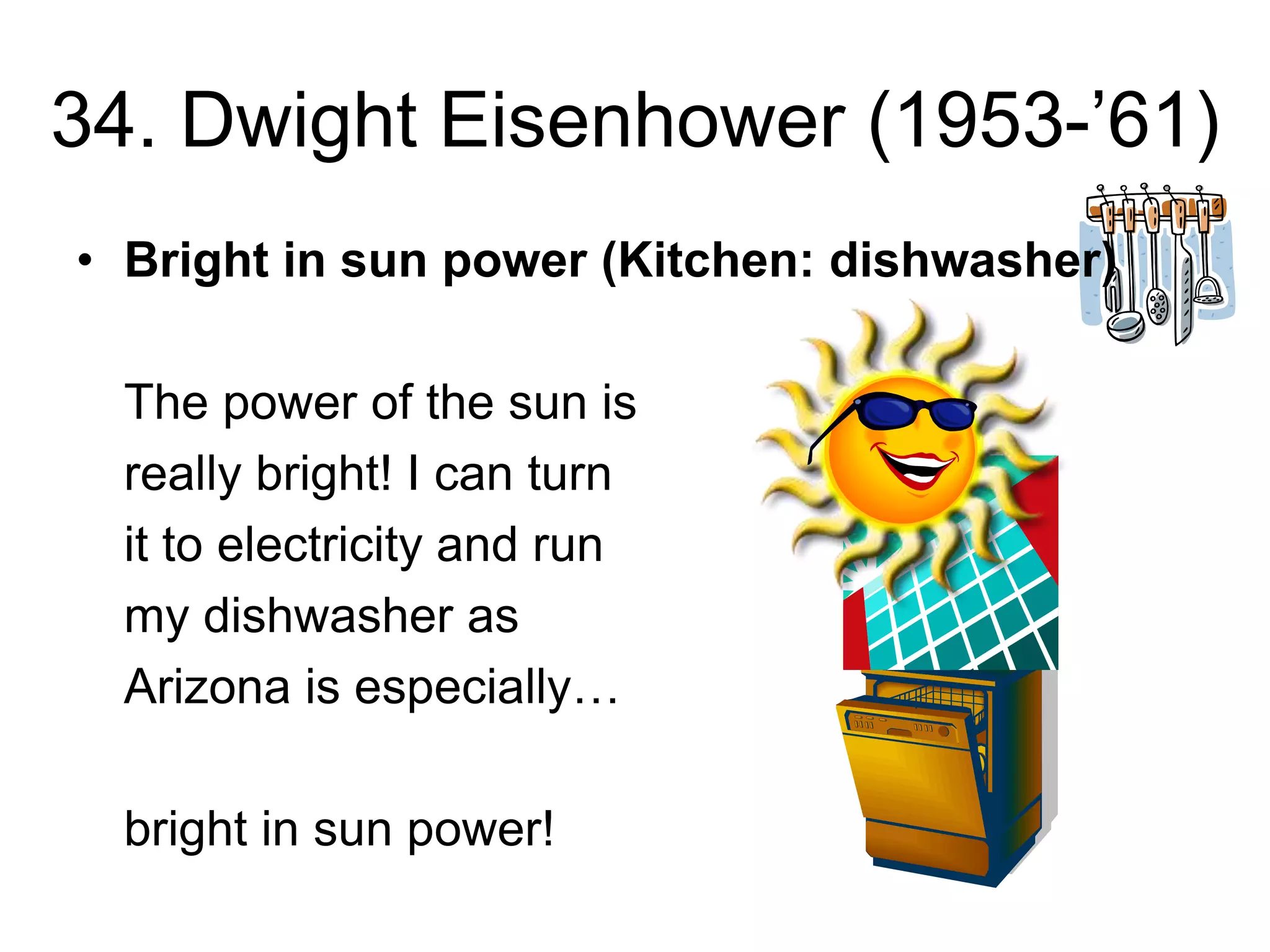 34. Dwight Eisenhower (1953-’61)
• Bright in sun power (Kitchen: dishwasher)
The power of the sun is
really bright! I can turn
it to electricity and run
my dishwasher as
Arizona is especially…
bright in sun power!
 