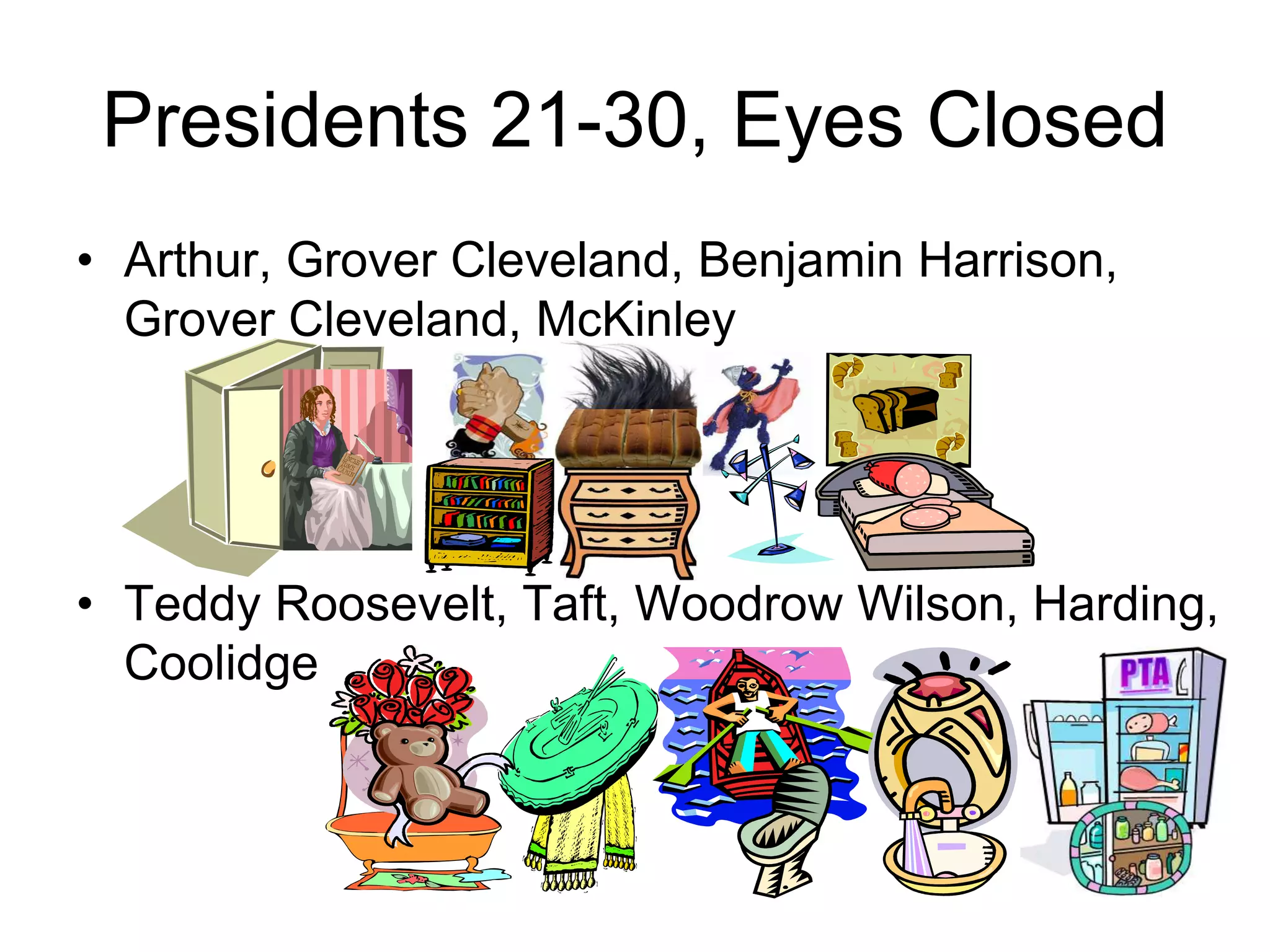 Presidents 21-30, Eyes Closed
• Arthur, Grover Cleveland, Benjamin Harrison,
Grover Cleveland, McKinley
• Teddy Roosevelt, Taft, Woodrow Wilson, Harding,
Coolidge
 
