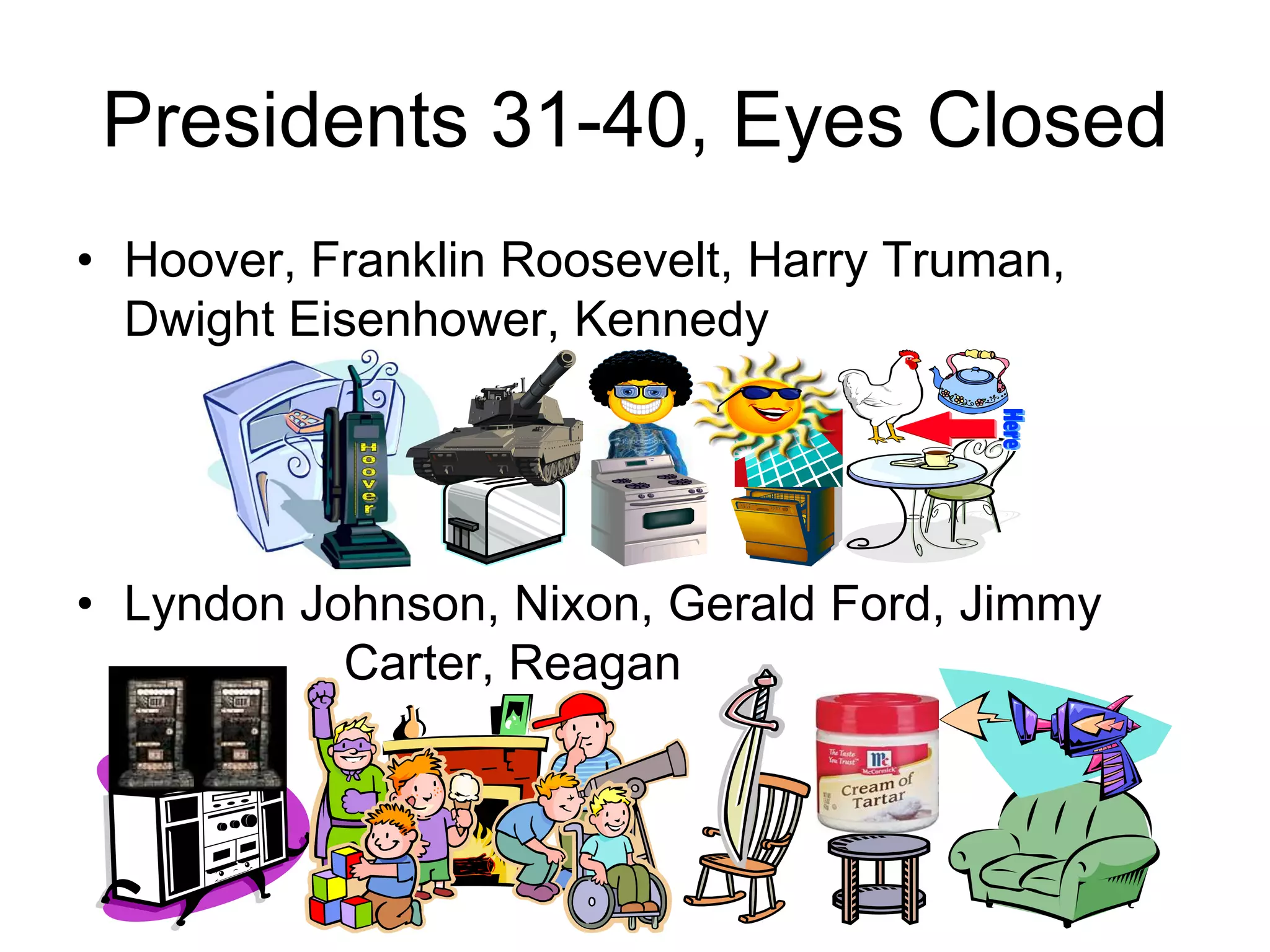 Presidents 31-40, Eyes Closed
• Hoover, Franklin Roosevelt, Harry Truman,
Dwight Eisenhower, Kennedy
• Lyndon Johnson, Nixon, Gerald Ford, Jimmy
Carter, Reagan
 