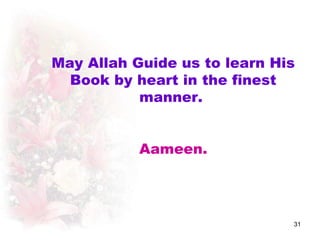 May Allah Guide us to learn His
  Book by heart in the finest
           manner.


           Aameen.




                              31
 