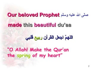 Our beloved Prophet ‫صمّل ى ال عليه وسمّل م‬
made this beautiful du’aa

         ‫الله م اجعل القرآن ربيع قلبي‬
                               ّ‫م‬

“O Allah! Make the Qur’an
the spring of my heart”

                                             7
 