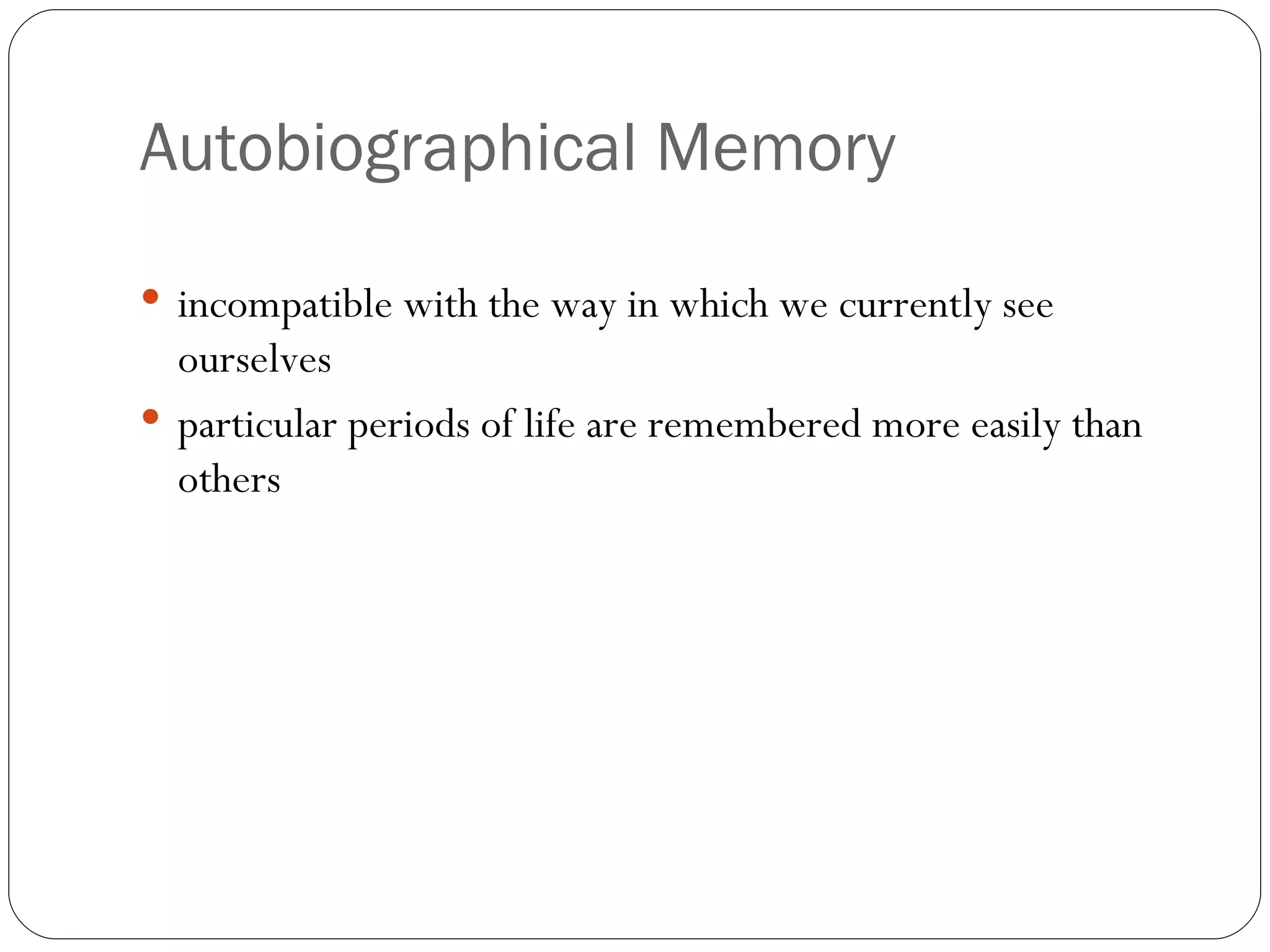 Autobiographical   Memory incompatible  with the way in which we currently see ourselves particular periods of life are remembered more easily than others  