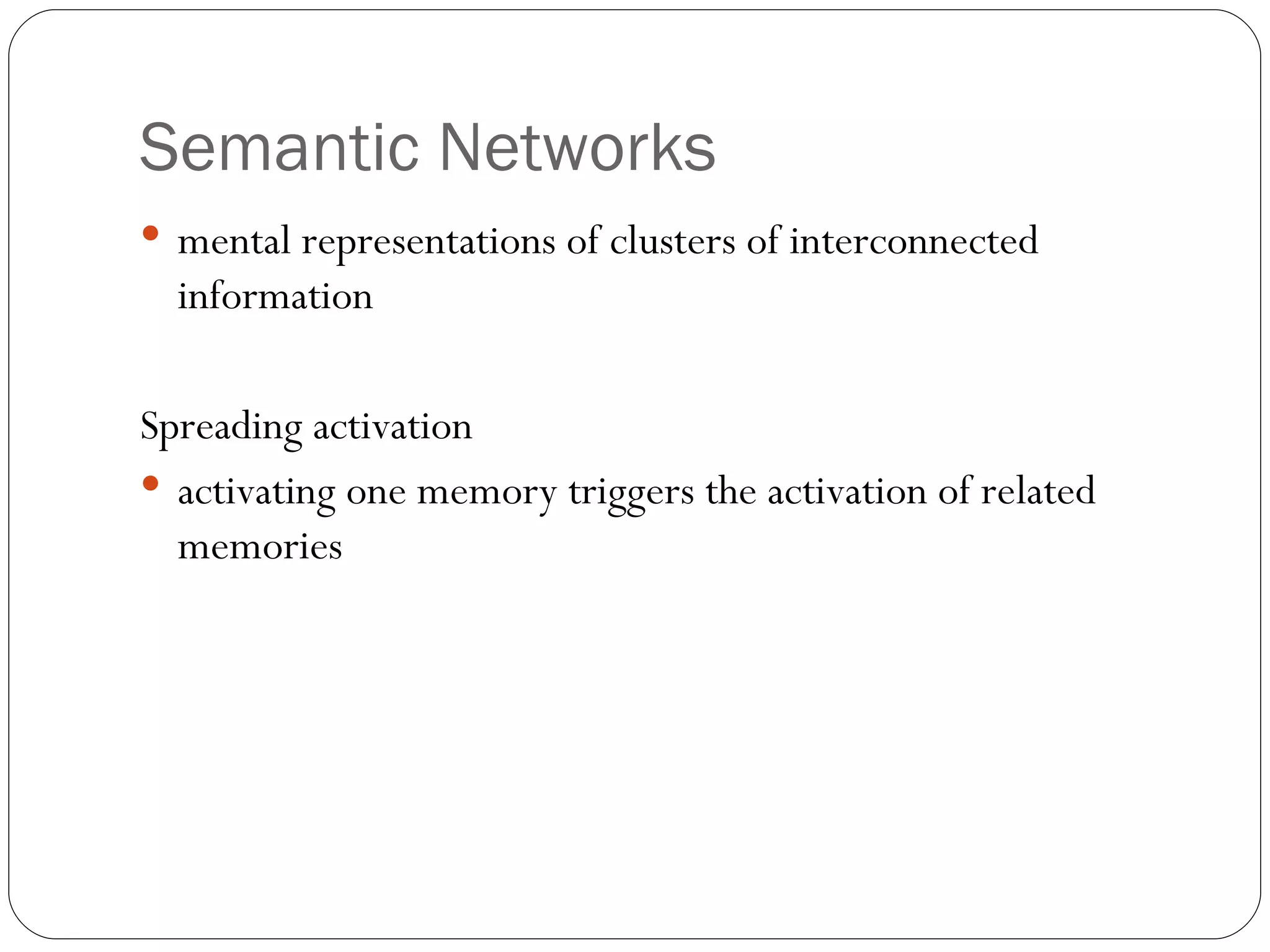 Semantic  Networks mental  representations of clusters of interconnected information Spreading activation activating one memory triggers the activation of related memories  