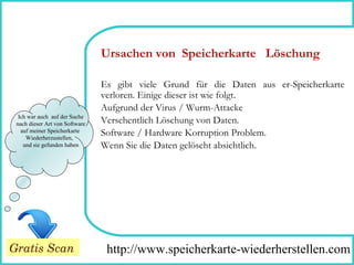 How To Remove Ich war auch  auf der Suche nach dieser Art von Software  auf meiner Speicherkarte  Wiederherzustellen,  und sie gefunden haben Es gibt viele Grund für die Daten aus er-Speicherkarte verloren. Einige dieser ist wie folgt. Aufgrund der Virus / Wurm-Attacke Versehentlich Löschung von Daten. Software / Hardware Korruption Problem. Wenn Sie die Daten gelöscht absichtlich. Ursachen von  Speicherkarte  Löschung http://www.speicherkarte-wiederherstellen.com Gratis Scan 