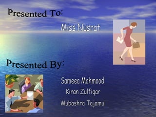 Presented To: Miss Nusrat Presented By: Sameea Mahmood Kiran Zulfiqar Mubashra Tajamul 