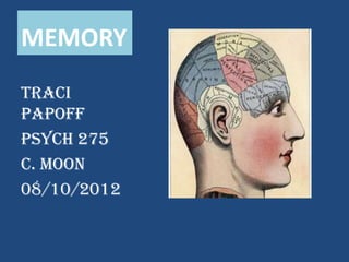 MEMORY
Traci
Papoff
Psych 275
C. Moon
08/10/2012
 