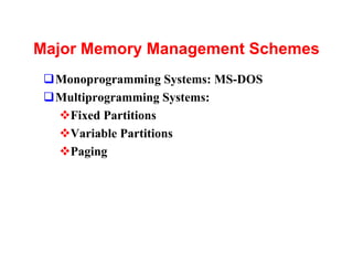 Major Memory Management Schemes
 qMonoprogramming Systems: MS-DOS
 qMultiprogramming Systems:
  vFixed Partitions
  vVariable Partitions
  vPaging
 
