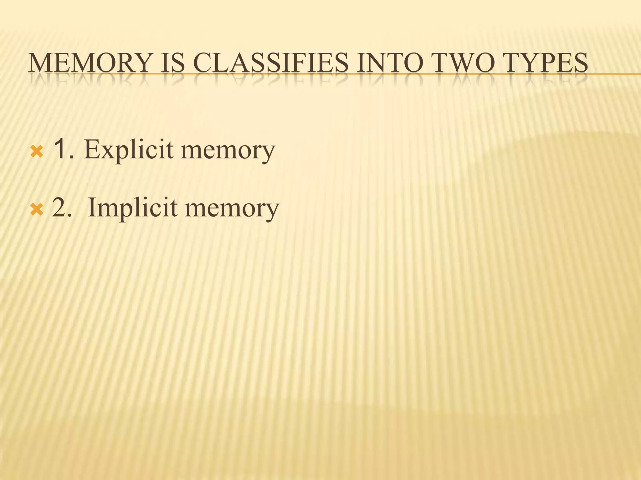 MEMORY IS CLASSIFIES INTO TWO TYPES


   1. Explicit memory

   2. Implicit memory
 