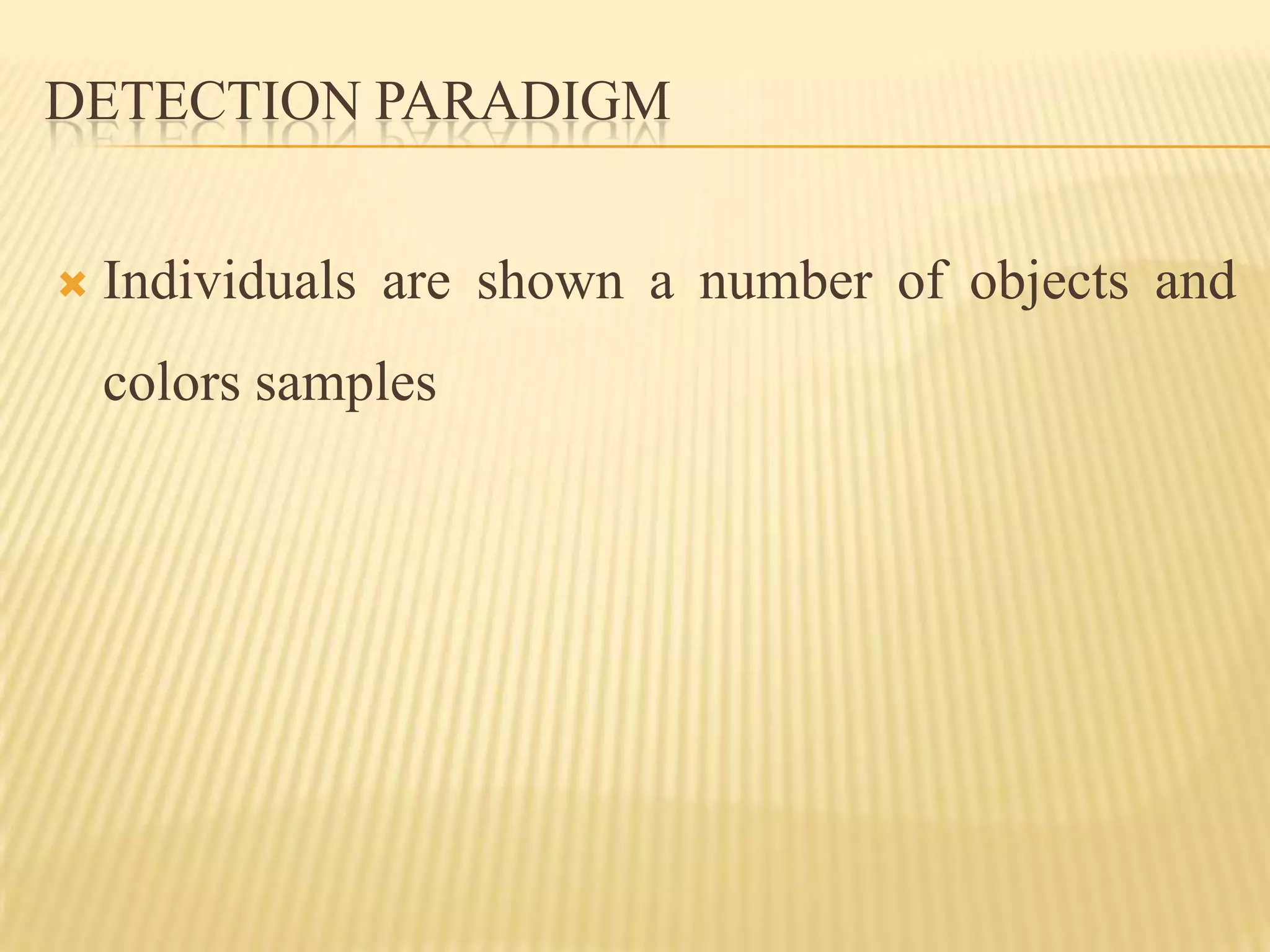 DETECTION PARADIGM


   Individuals are shown a number of objects and
    colors samples
 