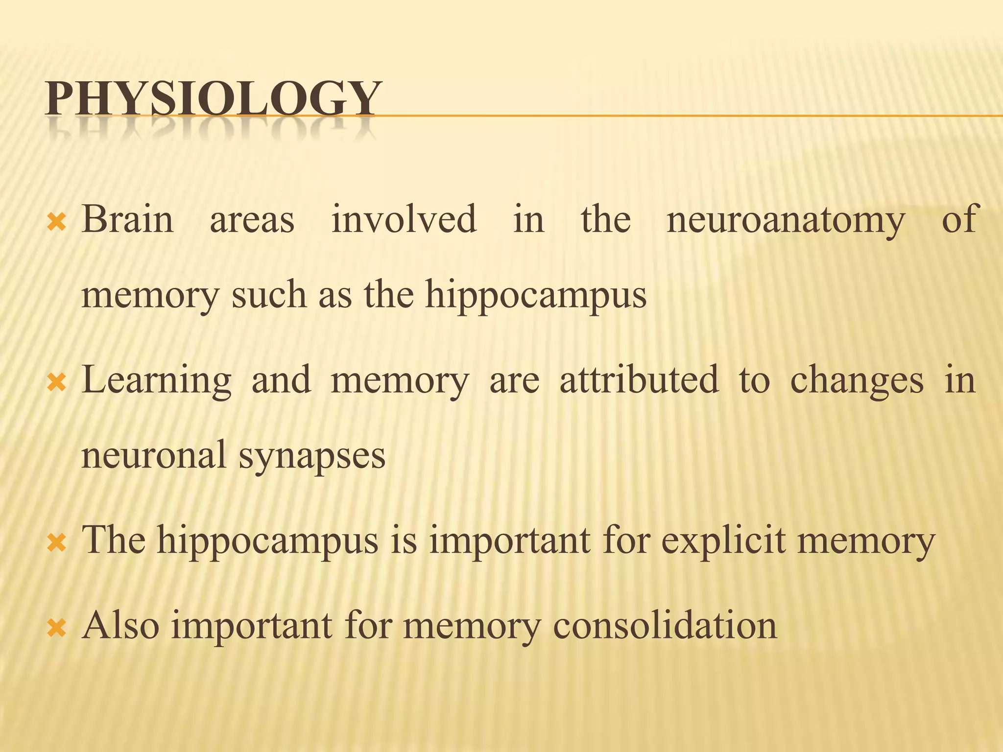 PHYSIOLOGY

   Brain areas involved in the neuroanatomy of
    memory such as the hippocampus

   Learning and memory are attributed to changes in
    neuronal synapses

   The hippocampus is important for explicit memory

   Also important for memory consolidation
 
