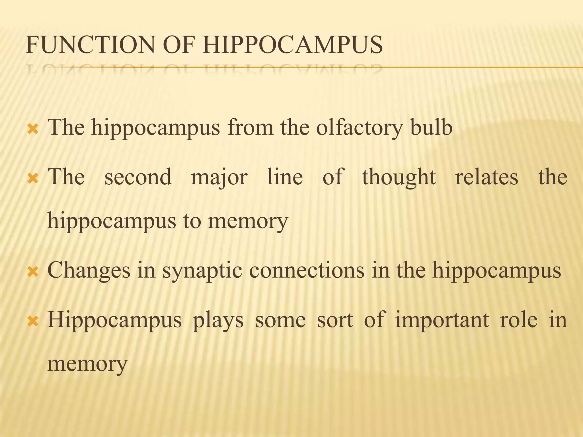 FUNCTION OF HIPPOCAMPUS


   The hippocampus from the olfactory bulb

   The second major line of thought relates the
    hippocampus to memory

   Changes in synaptic connections in the hippocampus

   Hippocampus plays some sort of important role in
    memory
 