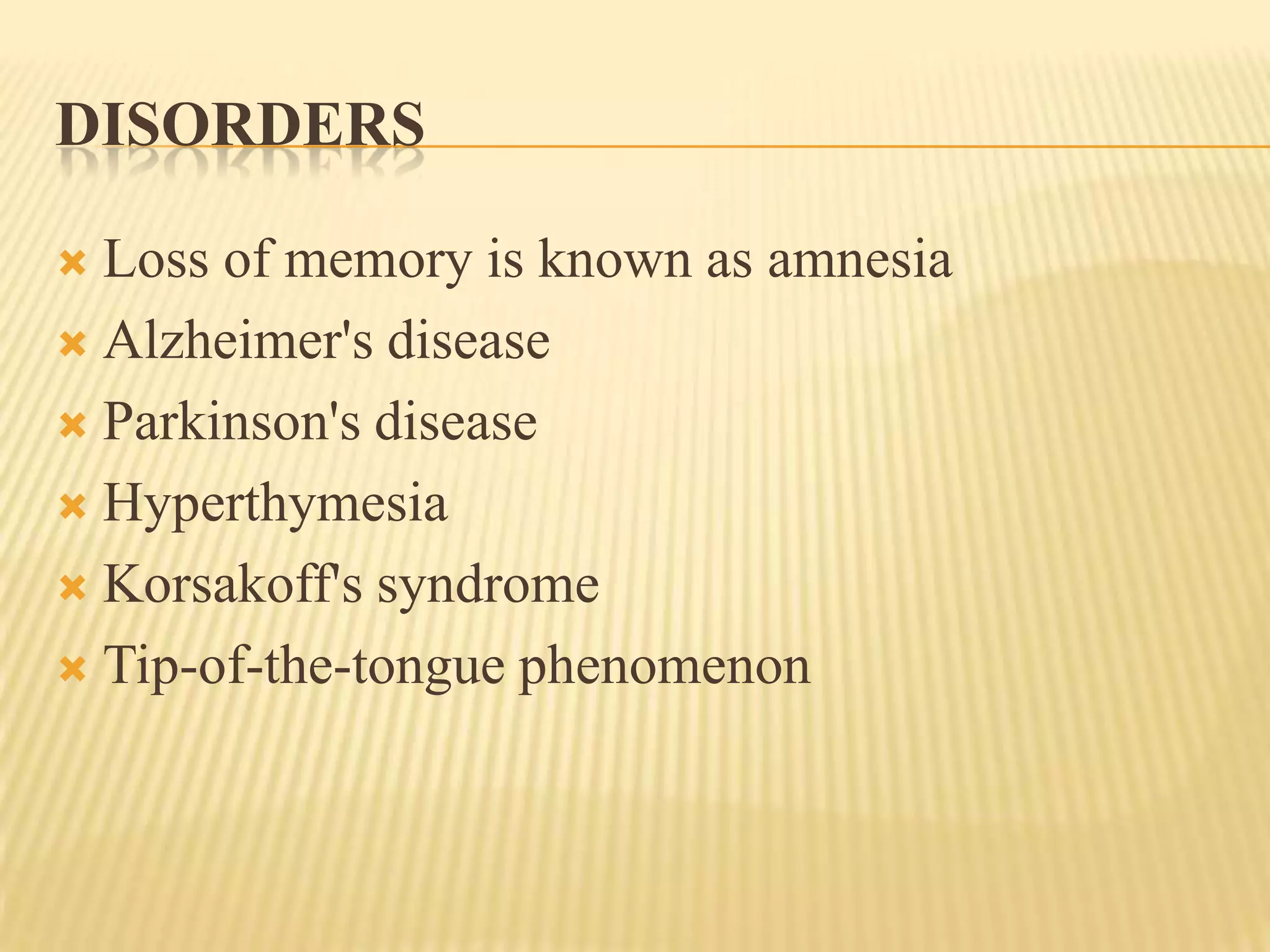 DISORDERS

 Loss of memory is known as amnesia
 Alzheimer's disease

 Parkinson's disease

 Hyperthymesia

 Korsakoff's syndrome

 Tip-of-the-tongue phenomenon
 
