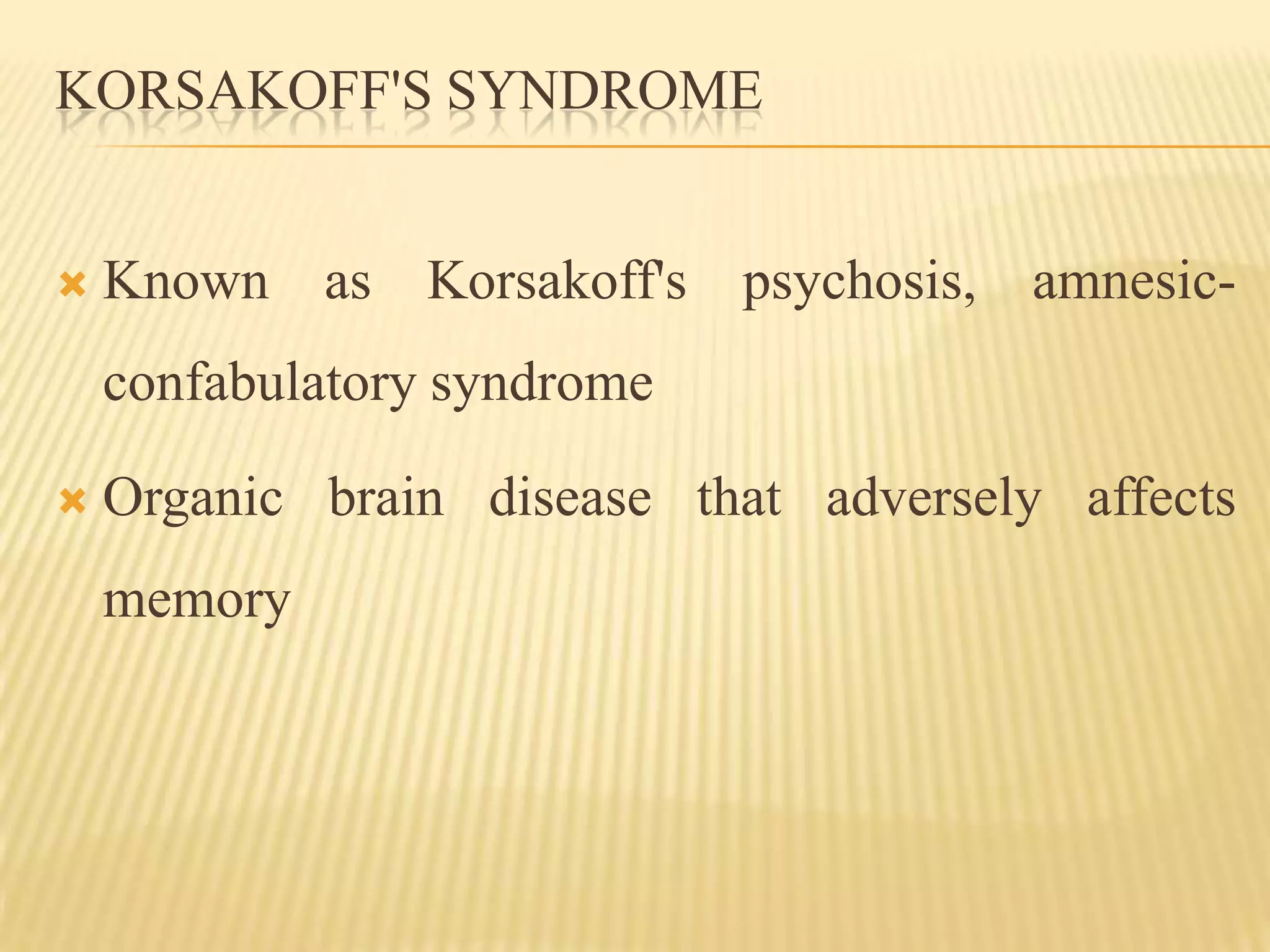 KORSAKOFF'S SYNDROME


   Known as Korsakoff's psychosis, amnesic-
    confabulatory syndrome

   Organic brain disease that adversely affects
    memory
 