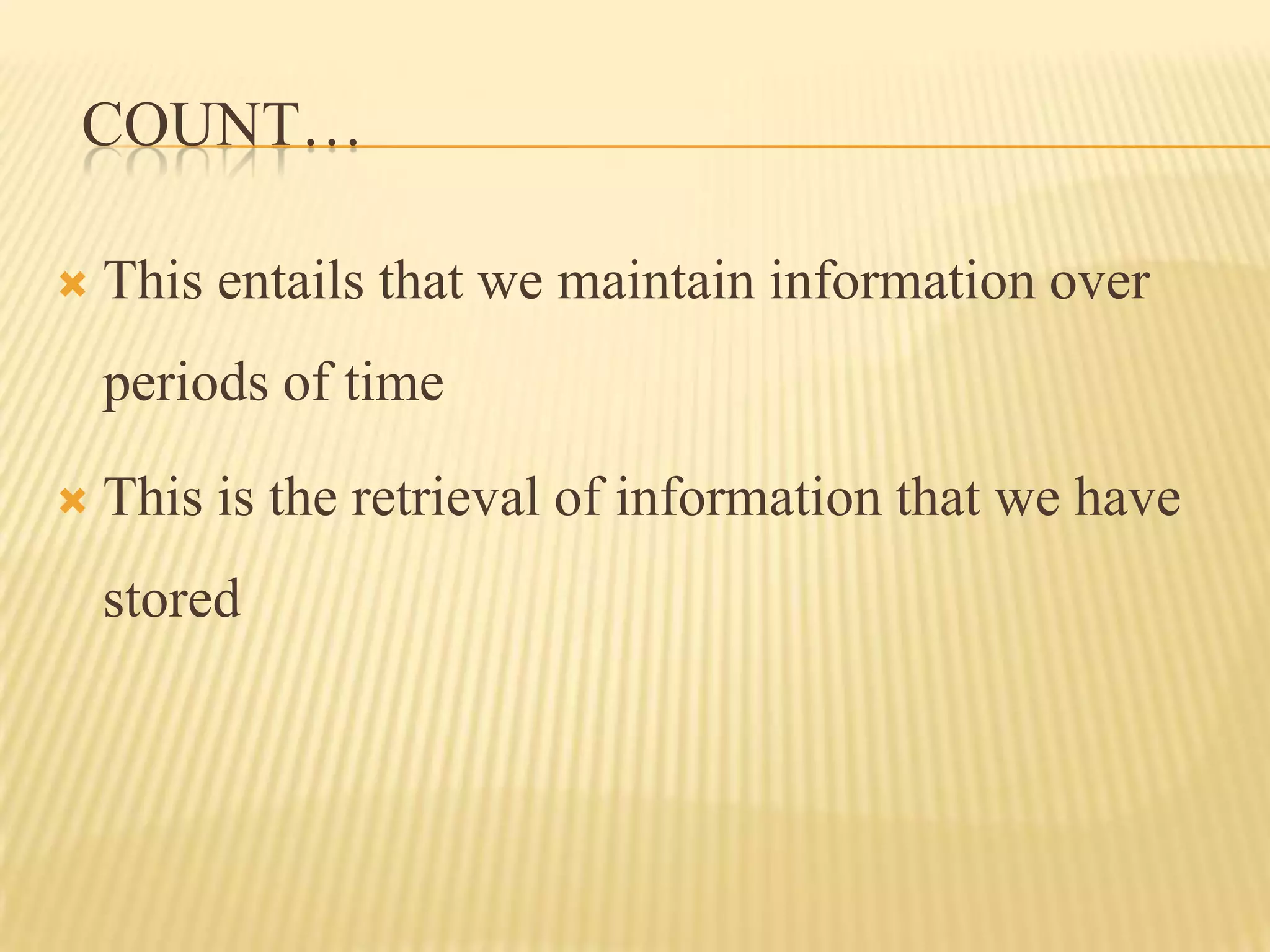 COUNT…

   This entails that we maintain information over
    periods of time

   This is the retrieval of information that we have
    stored
 