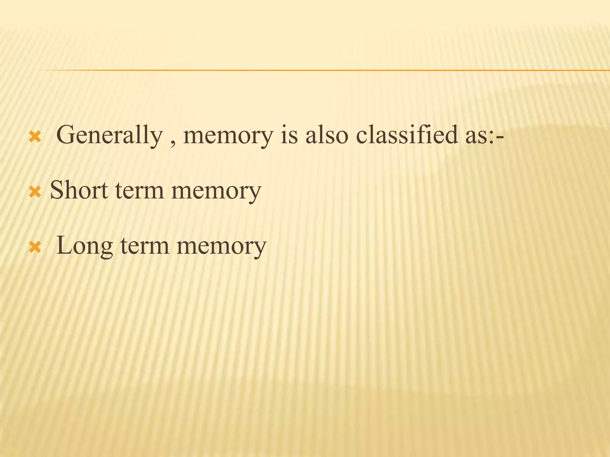    Generally , memory is also classified as:-

   Short term memory

   Long term memory
 