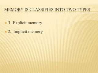 MEMORY IS CLASSIFIES INTO TWO TYPES


   1. Explicit memory

   2. Implicit memory
 
