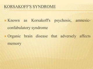 KORSAKOFF'S SYNDROME


   Known as Korsakoff's psychosis, amnesic-
    confabulatory syndrome

   Organic brain disease that adversely affects
    memory
 