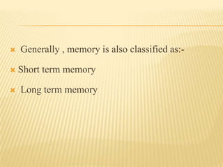    Generally , memory is also classified as:-

   Short term memory

   Long term memory
 