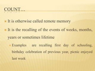 COUNT…

   It is otherwise called remote memory

   It is the recalling of the events of weeks, months,
    years or som...