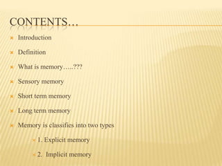CONTENTS…
   Introduction

   Definition

   What is memory…..???

   Sensory memory

   Short term memory

   Long ...