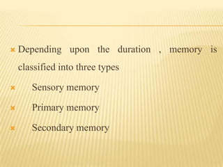    Depending upon the duration , memory is
    classified into three types

      Sensory memory

      Primary memory
...