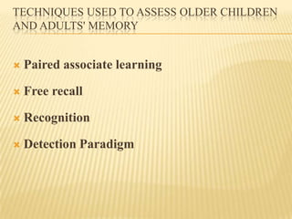 TECHNIQUES USED TO ASSESS OLDER CHILDREN
AND ADULTS' MEMORY


   Paired associate learning

   Free recall

   Recognit...