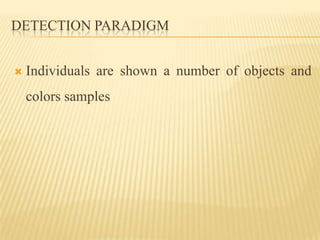 DETECTION PARADIGM


   Individuals are shown a number of objects and
    colors samples
 