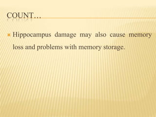 COUNT…

   Hippocampus damage may also cause memory
    loss and problems with memory storage.
 
